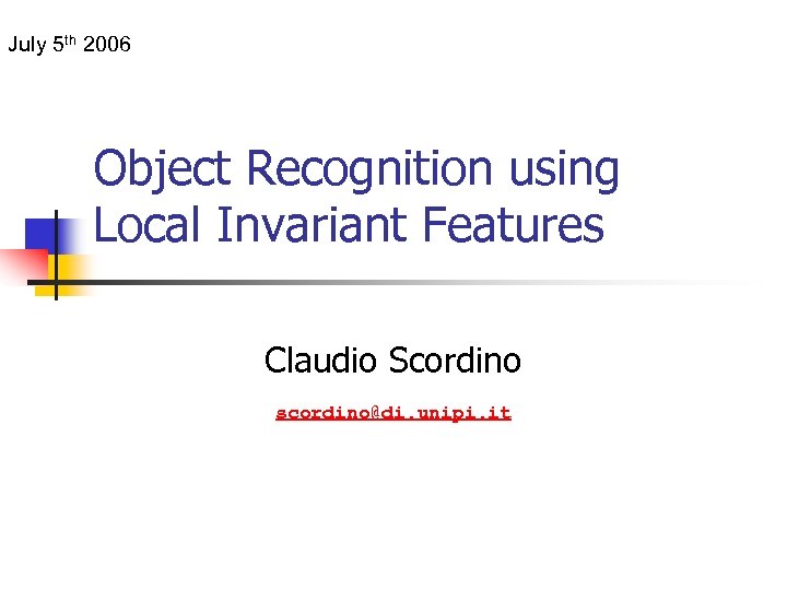 July 5 th 2006 Object Recognition using Local Invariant Features Claudio Scordino scordino@di. unipi.