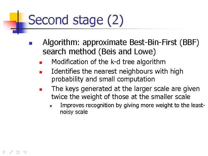 Second stage (2) Algorithm: approximate Best-Bin-First (BBF) search method (Beis and Lowe) n n