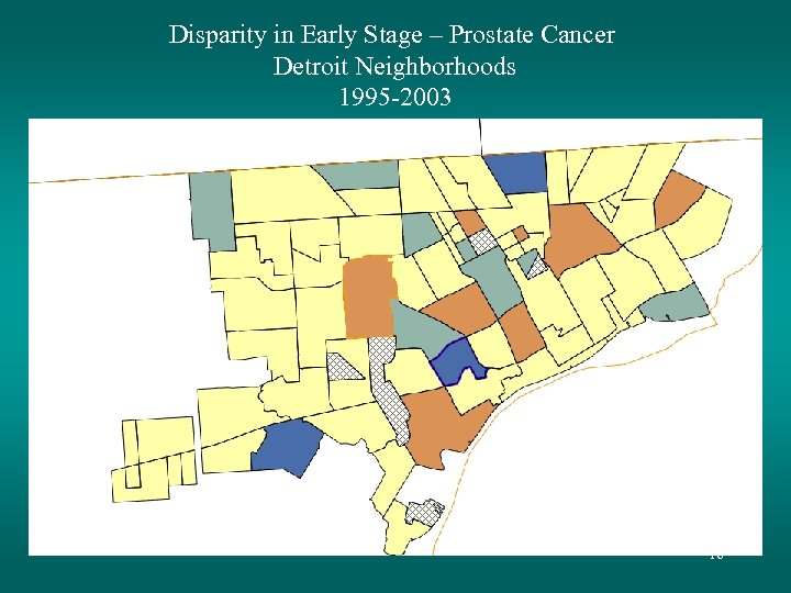 Disparity in Early Stage – Prostate Cancer Detroit Neighborhoods 1995 -2003 16 