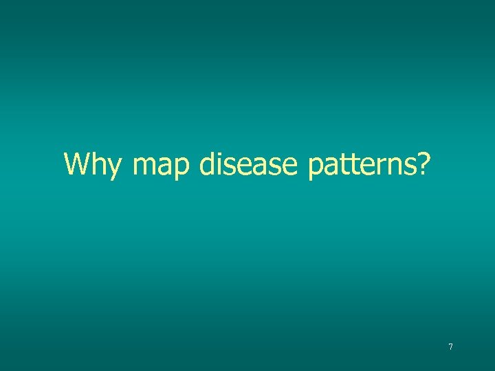 Why map disease patterns? 7 