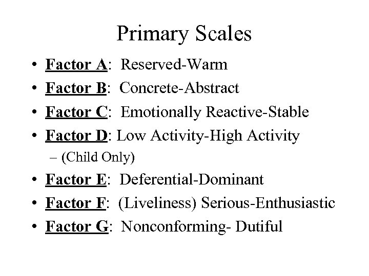 Primary Scales • • Factor A: Reserved-Warm Factor B: Concrete-Abstract Factor C: Emotionally Reactive-Stable