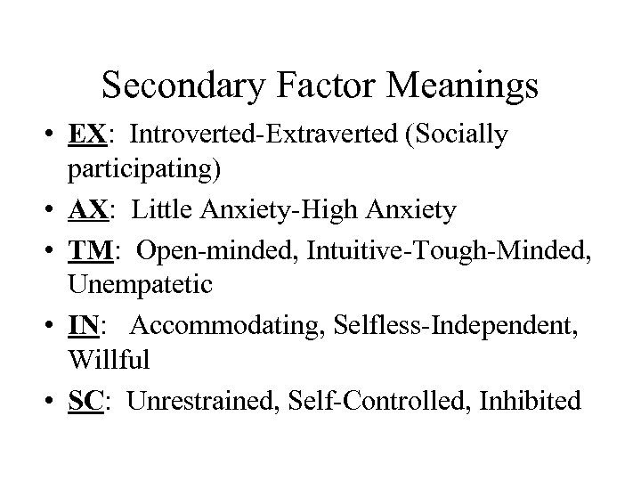 Secondary Factor Meanings • EX: Introverted-Extraverted (Socially participating) • AX: Little Anxiety-High Anxiety •
