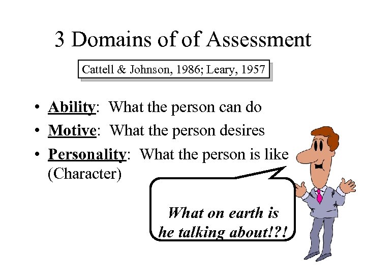 3 Domains of of Assessment Cattell & Johnson, 1986; Leary, 1957 • Ability: What