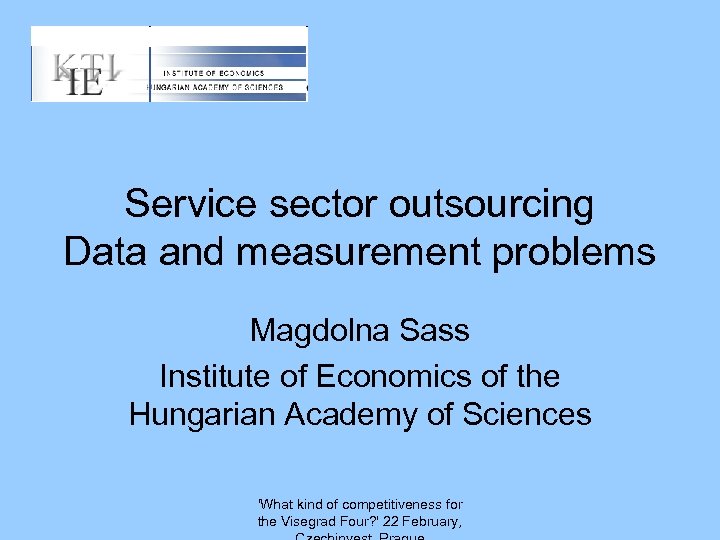 Service sector outsourcing Data and measurement problems Magdolna Sass Institute of Economics of the
