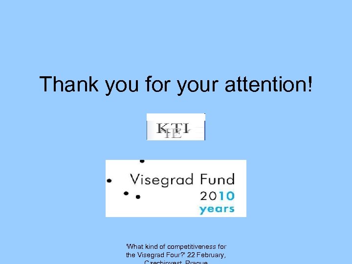 Thank you for your attention! 'What kind of competitiveness for the Visegrad Four? '