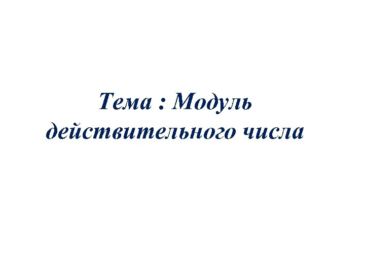 Тема : Модуль действительного числа 