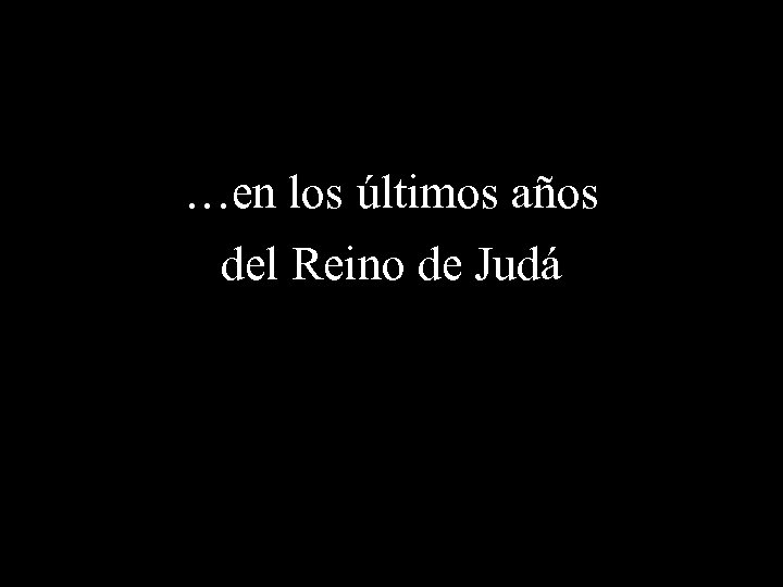 …en los últimos años del Reino de Judá 