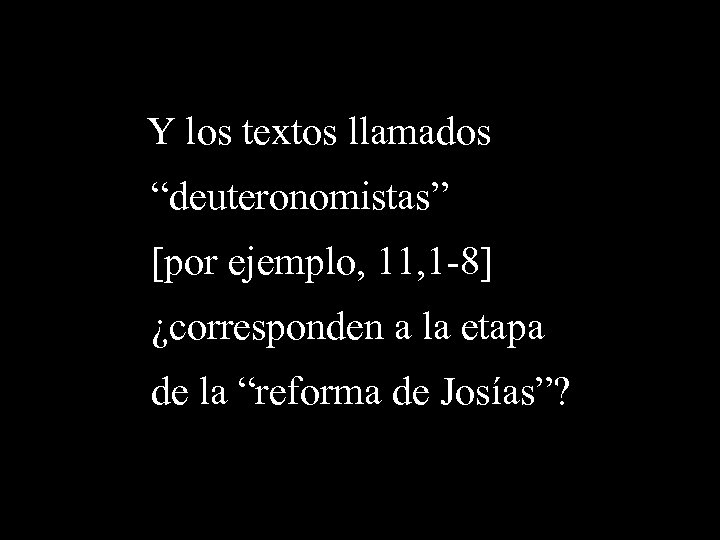 Y los textos llamados “deuteronomistas” [por ejemplo, 11, 1 -8] ¿corresponden a la etapa