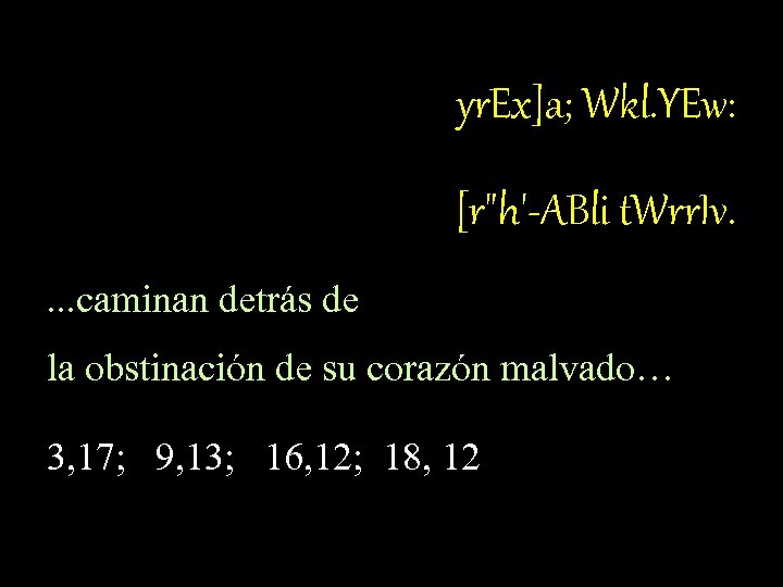 yr. Ex]a; Wkl. YEw: [r"h'-ABli t. Wrr. Iv. . caminan detrás de la obstinación