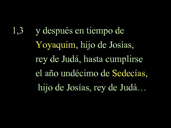 1, 3 y después en tiempo de Yoyaquim, hijo de Josías, rey de Judá,