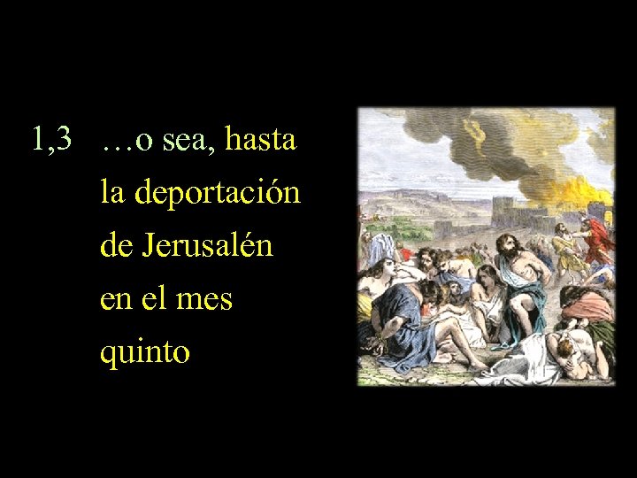 1, 3 …o sea, hasta la deportación de Jerusalén en el mes quinto 