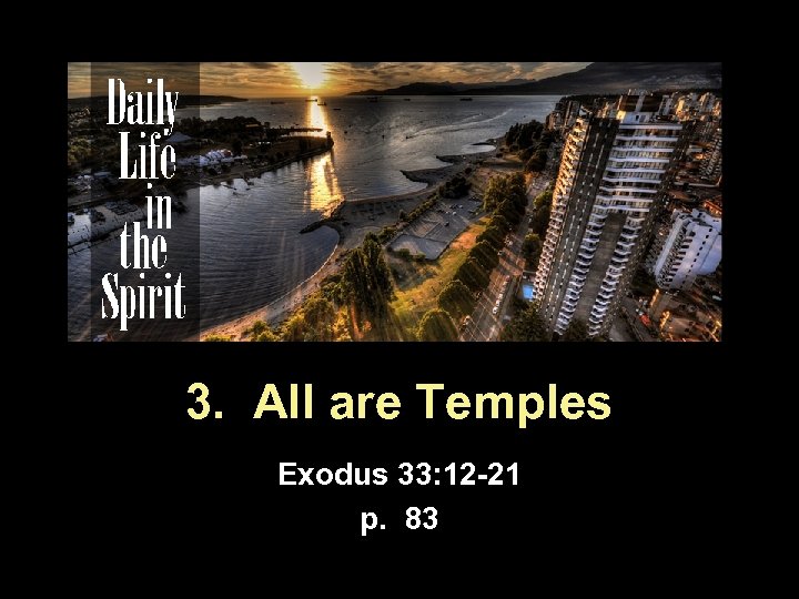3. All are Temples Exodus 33: 12 -21 p. 83 
