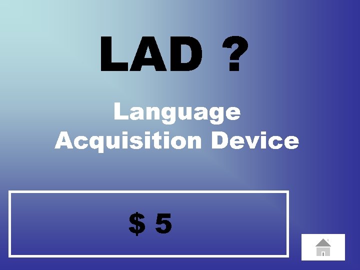 LAD ? Language Acquisition Device $5 