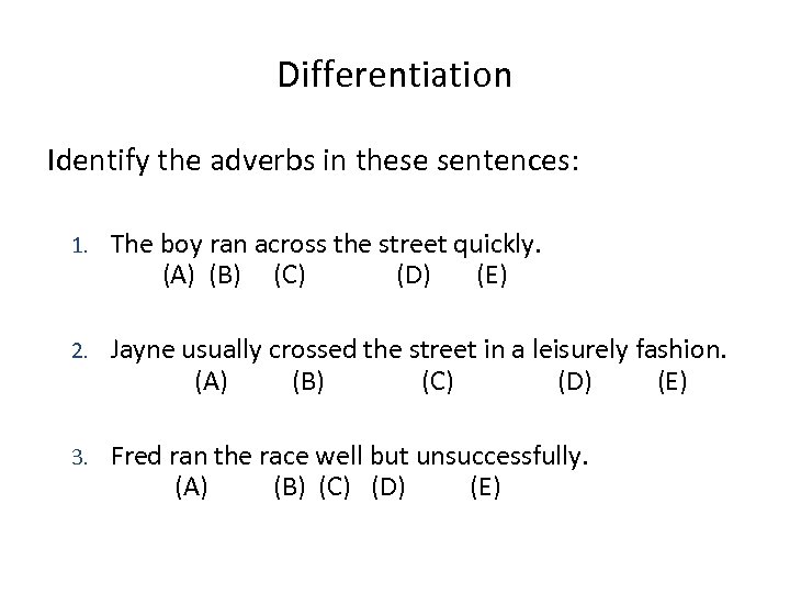 Differentiation Identify the adverbs in these sentences: 1. The boy ran across the street