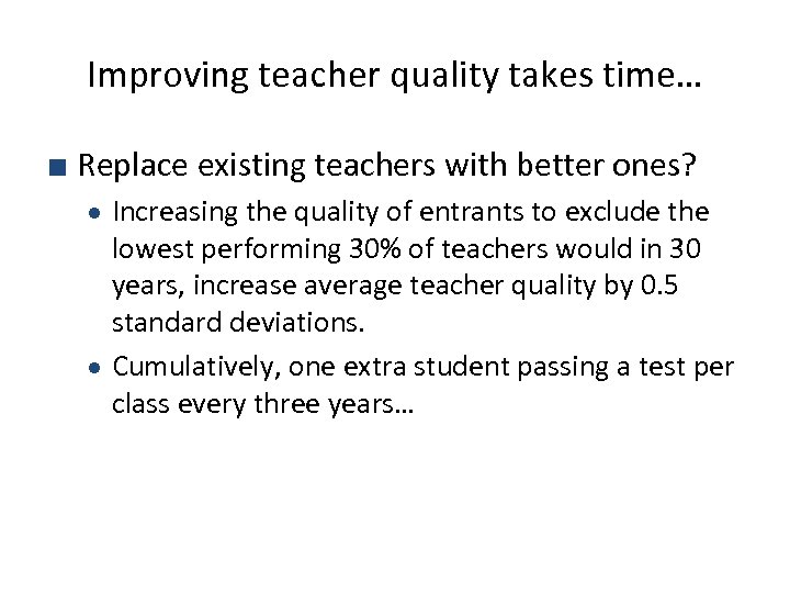 Improving teacher quality takes time… ■ Replace existing teachers with better ones? Increasing the