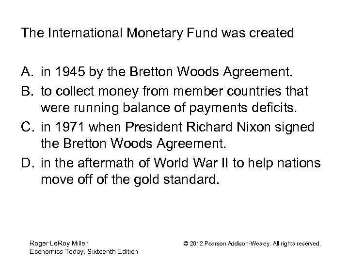 The International Monetary Fund was created A. in 1945 by the Bretton Woods Agreement.