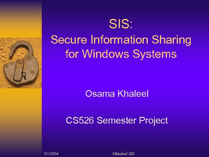 SIS: Secure Information Sharing for Windows Systems Osama Khaleel CS 526 Semester Project 5/1/2006