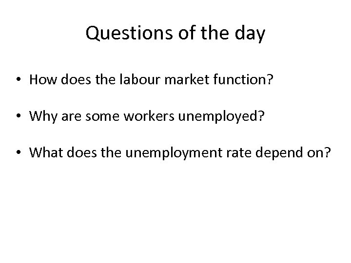 Questions of the day • How does the labour market function? • Why are