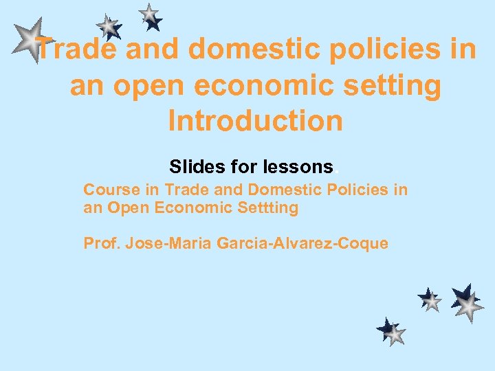 Trade and domestic policies in an open economic setting Introduction Slides for lessons. Course