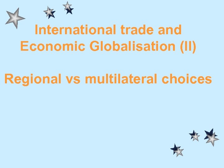 International trade and Economic Globalisation (II) Regional vs multilateral choices 