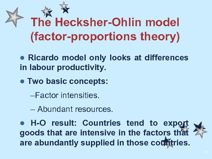 The Hecksher-Ohlin model (factor-proportions theory) Ricardo model only looks at differences in labour productivity.