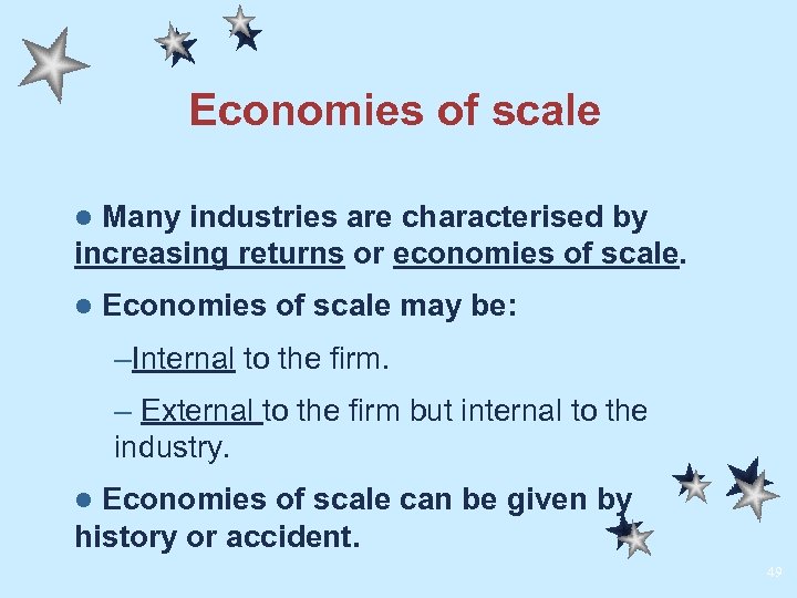 Economies of scale Many industries are characterised by increasing returns or economies of scale.