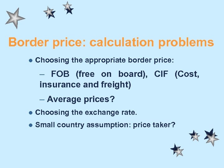 Border price: calculation problems l Choosing the appropriate border price: – FOB (free on