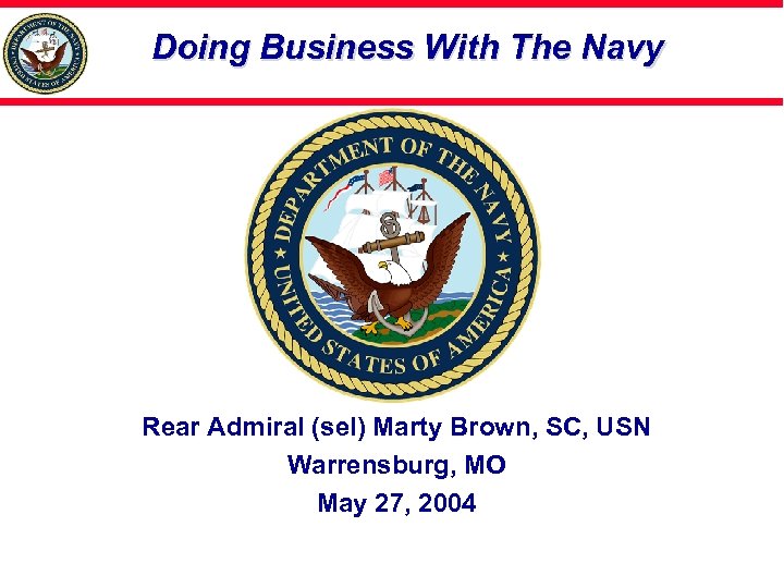 Doing Business With The Navy Rear Admiral (sel) Marty Brown, SC, USN Warrensburg, MO