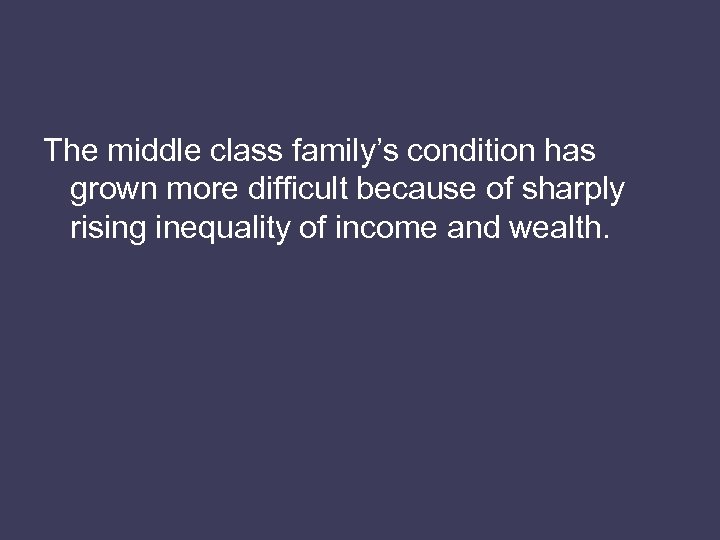 The middle class family’s condition has grown more difficult because of sharply rising inequality