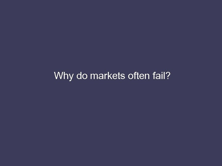 Why do markets often fail? 