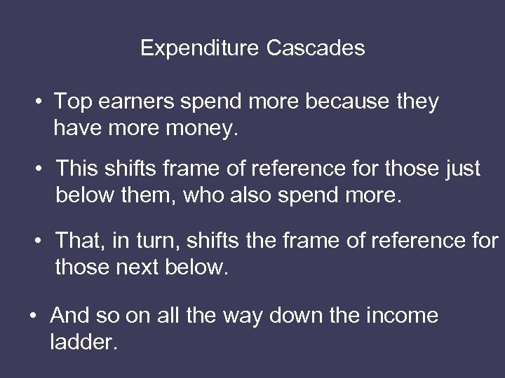 Expenditure Cascades • Top earners spend more because they have more money. • This