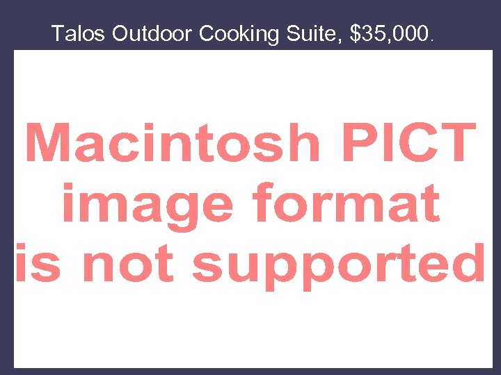 Talos Outdoor Cooking Suite, $35, 000. 