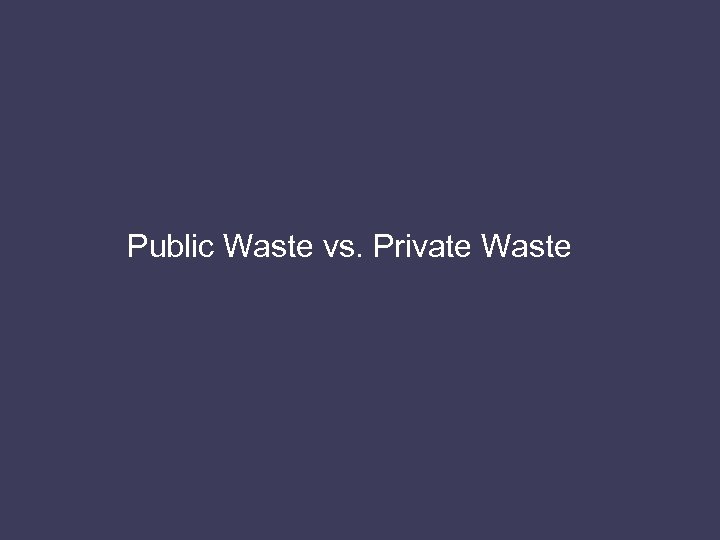 Public Waste vs. Private Waste 
