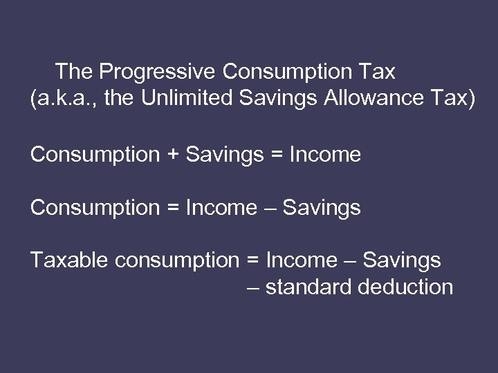 The Progressive Consumption Tax (a. k. a. , the Unlimited Savings Allowance Tax) Consumption