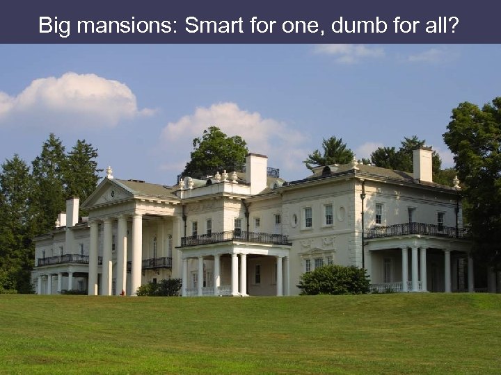 Big mansions: Smart for one, dumb for all? 