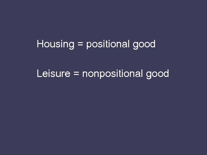 Housing = positional good Leisure = nonpositional good 