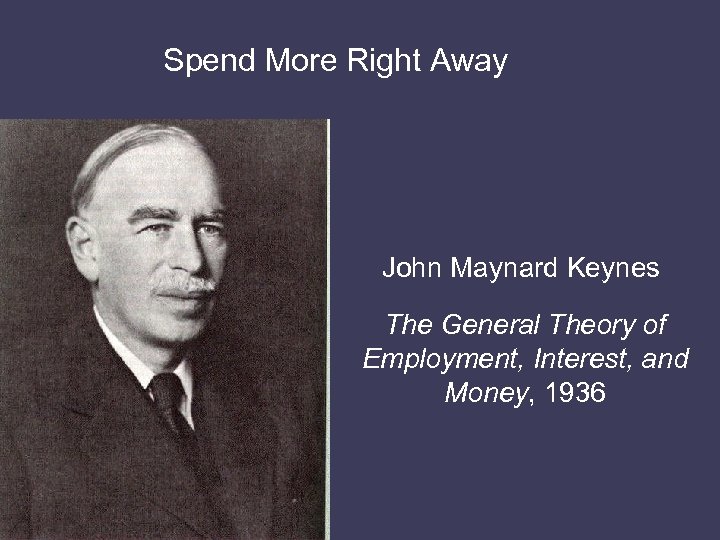 Spend More Right Away John Maynard Keynes The General Theory of Employment, Interest, and