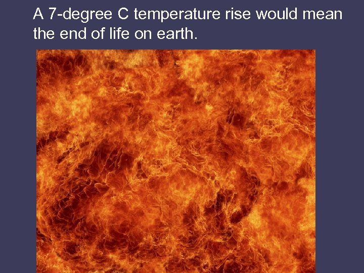 A 7 -degree C temperature rise would mean the end of life on earth.