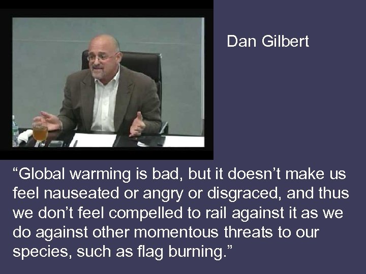 Dan Gilbert “Global warming is bad, but it doesn’t make us feel nauseated or