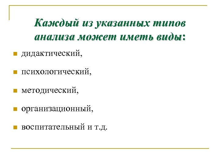Каждый из указанных типов анализа может иметь виды: n дидактический, n психологический, n методический,
