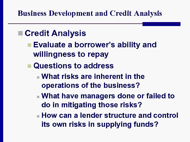 Business Development and Credit Analysis n Evaluate a borrower’s ability and willingness to repay