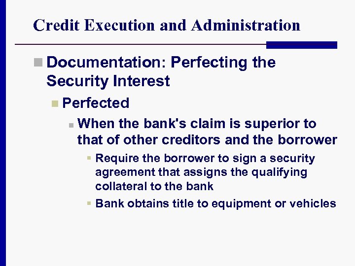 Credit Execution and Administration n Documentation: Perfecting the Security Interest n Perfected n When