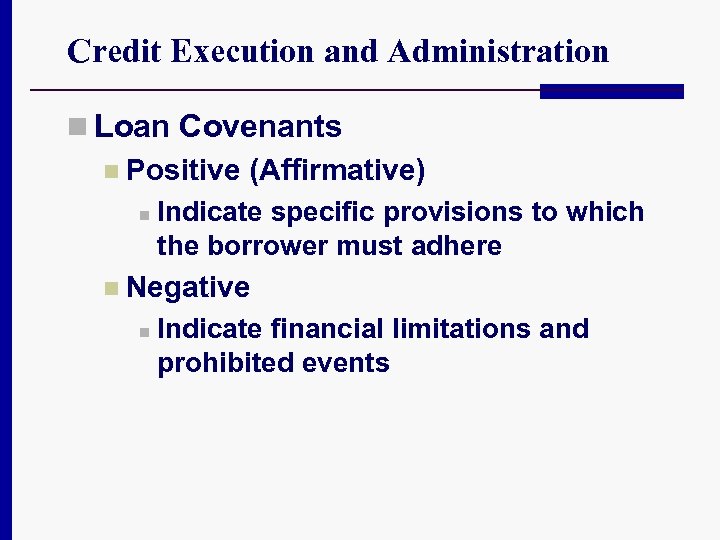 Credit Execution and Administration n Loan Covenants n Positive (Affirmative) n Indicate specific provisions