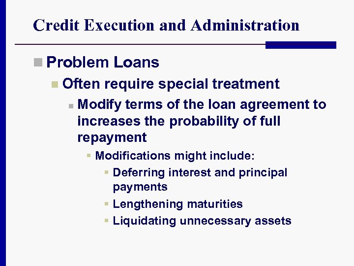 Credit Execution and Administration n Problem Loans n Often require special treatment n Modify