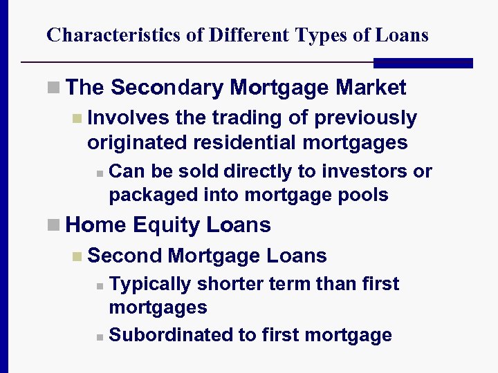 Characteristics of Different Types of Loans n The Secondary Mortgage Market n Involves the