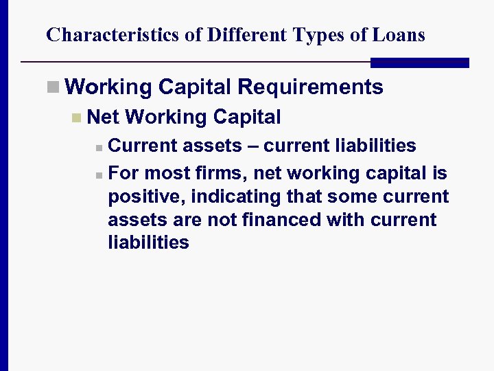Characteristics of Different Types of Loans n Working Capital Requirements n Net Working Capital