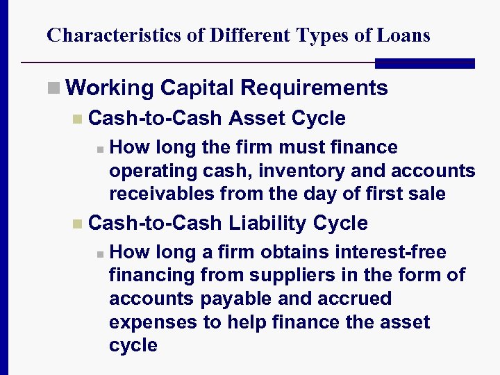Characteristics of Different Types of Loans n Working Capital Requirements n Cash-to-Cash Asset Cycle