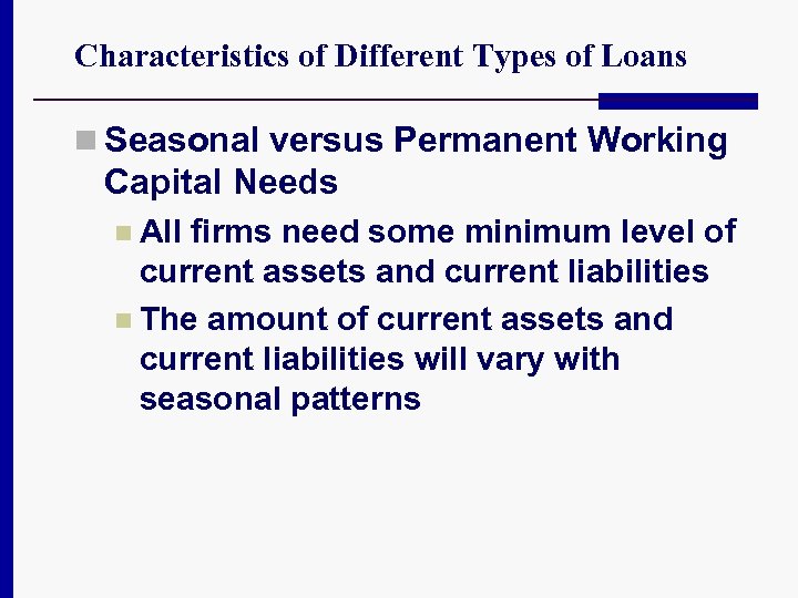 Characteristics of Different Types of Loans n Seasonal versus Permanent Working Capital Needs n