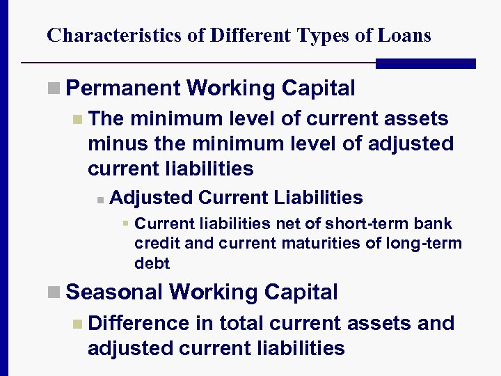 Characteristics of Different Types of Loans n Permanent Working Capital n The minimum level