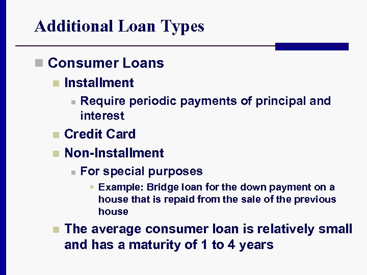 Additional Loan Types n Consumer Loans n Installment n Require periodic payments of principal